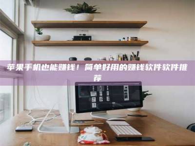 睢县苹果手机也能赚钱！简单好用的赚钱软件软件推荐