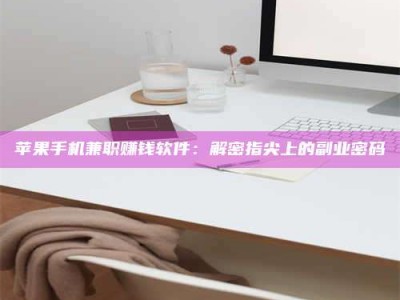 睢县苹果手机兼职赚钱软件：解密指尖上的副业密码